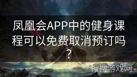 凤凰会APP中的健身课程可以免费取消预订吗？