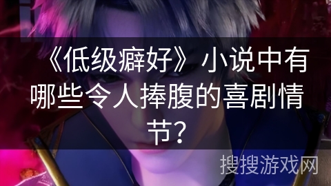 《低级癖好》小说中有哪些令人捧腹的喜剧情节？