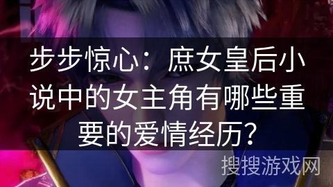 步步惊心：庶女皇后小说中的女主角有哪些重要的爱情经历？