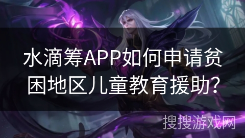 水滴筹APP如何申请贫困地区儿童教育援助？