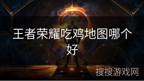 王者荣耀吃鸡地图哪个好