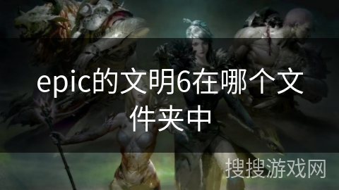 epic的文明6在哪个文件夹中
