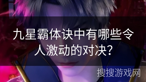 九星霸体诀中有哪些令人激动的对决？
