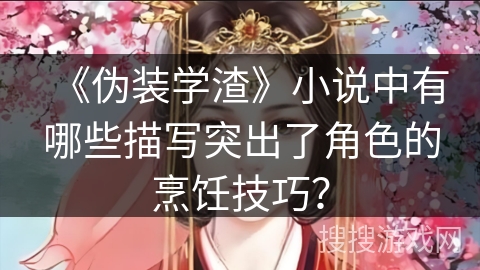 《伪装学渣》小说中有哪些描写突出了角色的烹饪技巧？