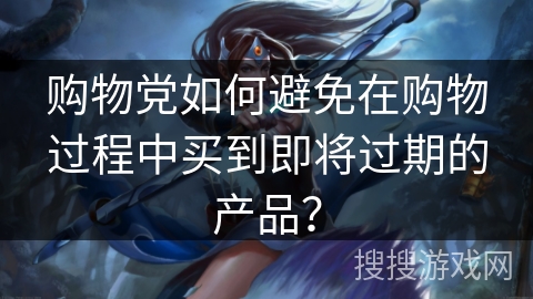 购物党如何避免在购物过程中买到即将过期的产品？