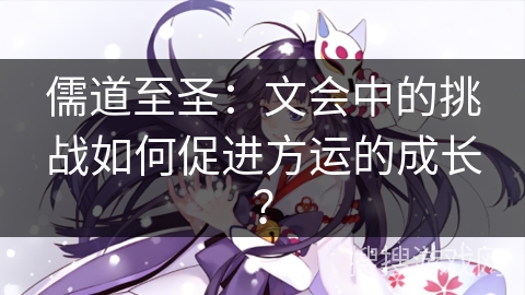 儒道至圣：文会中的挑战如何促进方运的成长？