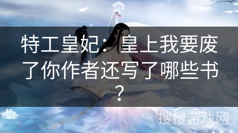 特工皇妃：皇上我要废了你作者还写了哪些书？