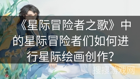 《星际冒险者之歌》中的星际冒险者们如何进行星际绘画创作？