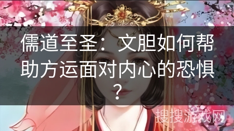 儒道至圣：文胆如何帮助方运面对内心的恐惧？
