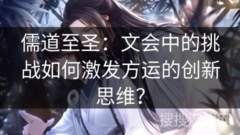 儒道至圣：文会中的挑战如何激发方运的创新思维？