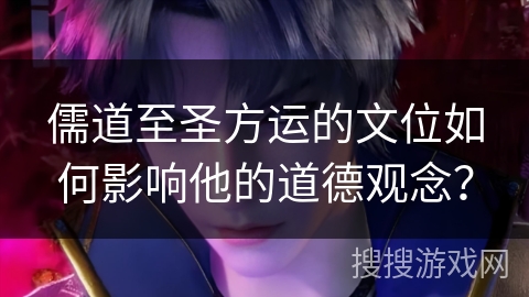 儒道至圣方运的文位如何影响他的道德观念？