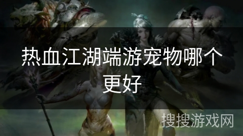 热血江湖端游宠物哪个更好