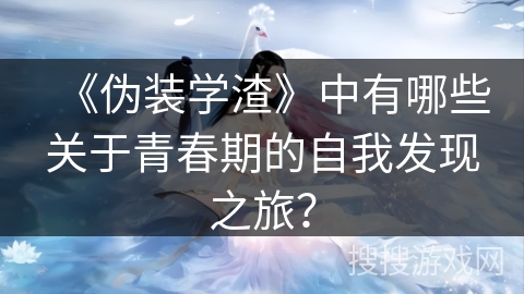 《伪装学渣》中有哪些关于青春期的自我发现之旅？