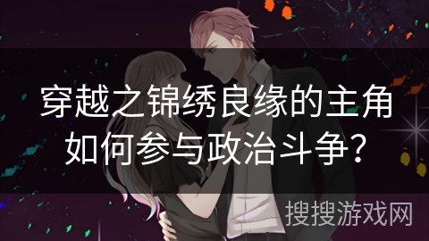 穿越之锦绣良缘的主角如何参与政治斗争？