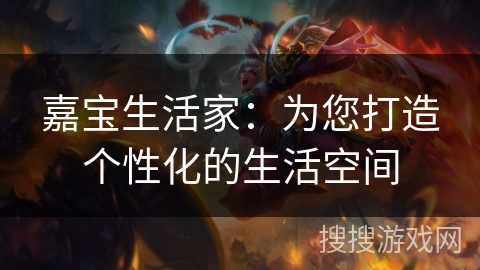 嘉宝生活家：为您打造个性化的生活空间