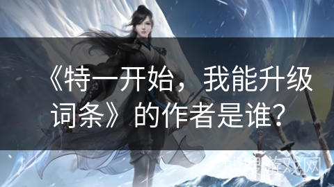 《特一开始，我能升级词条》的作者是谁？
