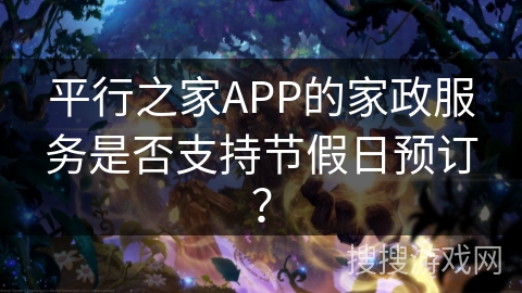 平行之家APP的家政服务是否支持节假日预订？