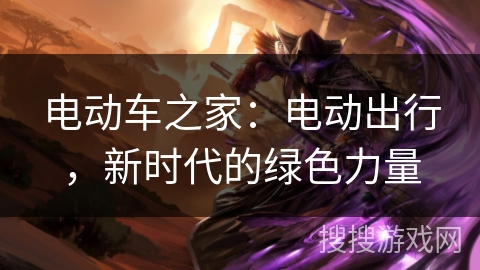 电动车之家：电动出行，新时代的绿色力量