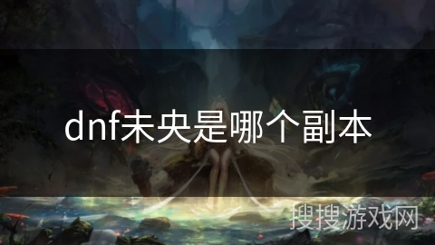 dnf未央是哪个副本