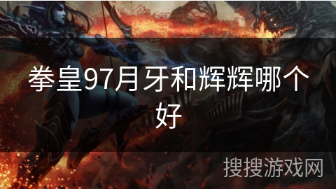 拳皇97月牙和辉辉哪个好