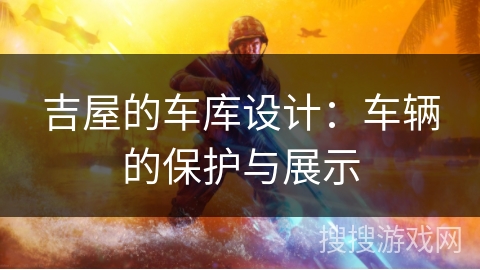 吉屋的车库设计：车辆的保护与展示