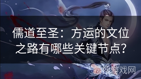 儒道至圣：方运的文位之路有哪些关键节点？