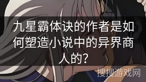 九星霸体诀的作者是如何塑造小说中的异界商人的？