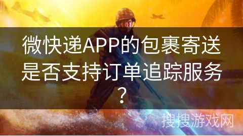 微快递APP的包裹寄送是否支持订单追踪服务？