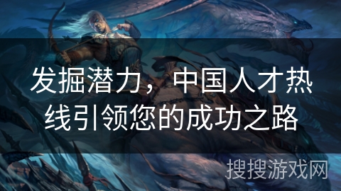 发掘潜力，中国人才热线引领您的成功之路