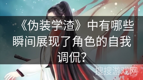 《伪装学渣》中有哪些瞬间展现了角色的自我调侃？