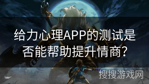给力心理APP的测试是否能帮助提升情商？