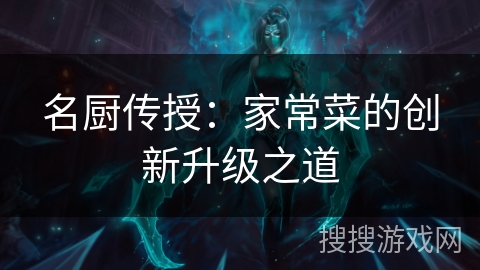 名厨传授：家常菜的创新升级之道