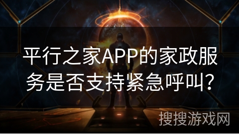 平行之家APP的家政服务是否支持紧急呼叫？