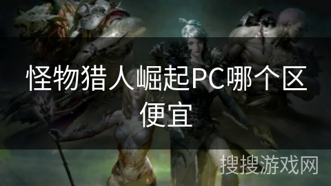 怪物猎人崛起PC哪个区便宜