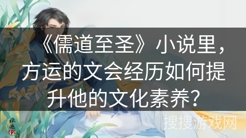《儒道至圣》小说里，方运的文会经历如何提升他的文化素养？