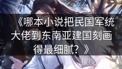 《哪本小说把民国军统大佬到东南亚建国刻画得最细腻？》