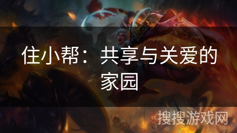 住小帮：共享与关爱的家园