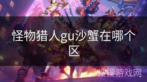 怪物猎人gu沙蟹在哪个区