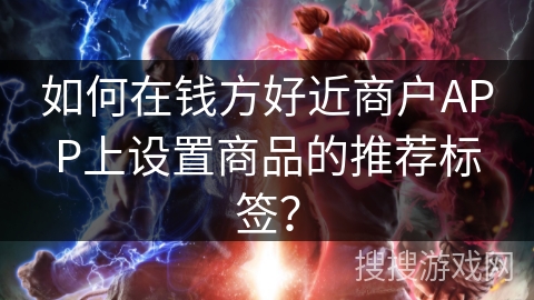 如何在钱方好近商户APP上设置商品的推荐标签？