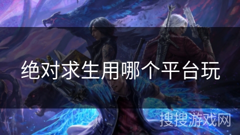 绝对求生用哪个平台玩