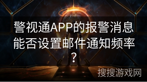 警视通APP的报警消息能否设置邮件通知频率？