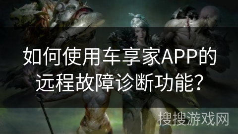 如何使用车享家APP的远程故障诊断功能？