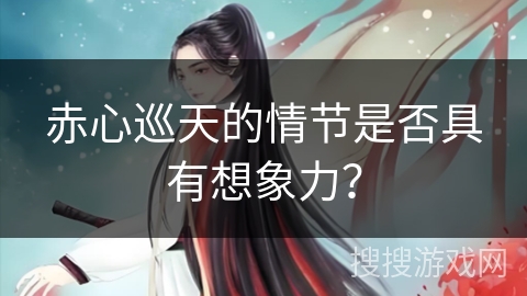 赤心巡天的情节是否具有想象力？
