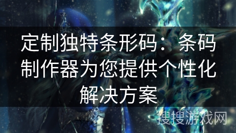 定制独特条形码：条码制作器为您提供个性化解决方案