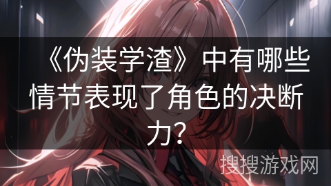《伪装学渣》中有哪些情节表现了角色的决断力？