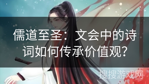 儒道至圣：文会中的诗词如何传承价值观？
