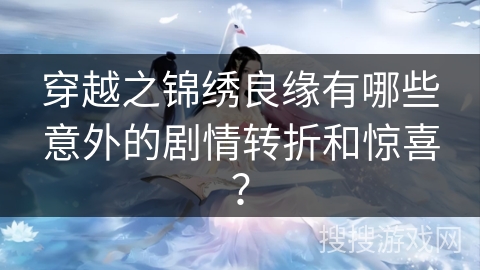 穿越之锦绣良缘有哪些意外的剧情转折和惊喜？