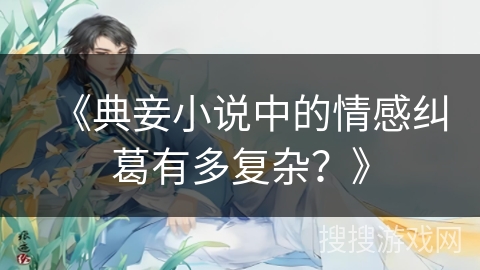 《典妾小说中的情感纠葛有多复杂？》