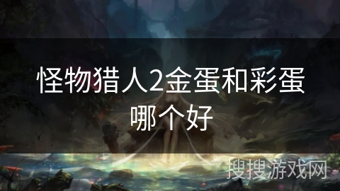 怪物猎人2金蛋和彩蛋哪个好