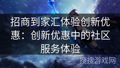 招商到家汇体验创新优惠：创新优惠中的社区服务体验